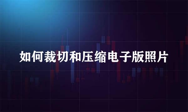 如何裁切和压缩电子版照片