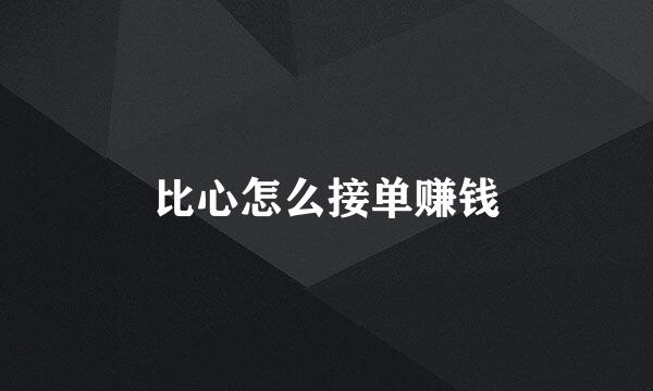 比心怎么接单赚钱
