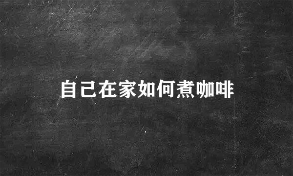 自己在家如何煮咖啡