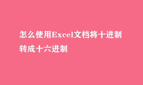 怎么使用Excel文档将十进制转成十六进制