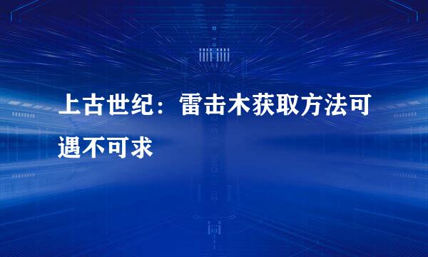 上古世纪：雷击木获取方法可遇不可求