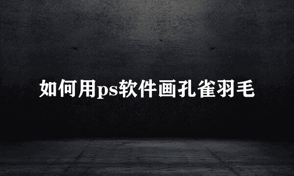 如何用ps软件画孔雀羽毛