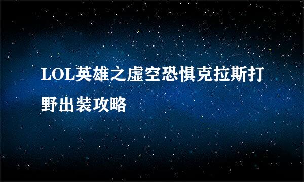 LOL英雄之虚空恐惧克拉斯打野出装攻略