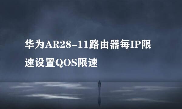 华为AR28-11路由器每IP限速设置QOS限速