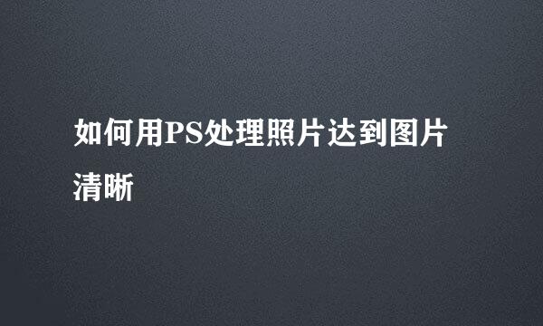 如何用PS处理照片达到图片清晰