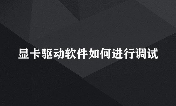 显卡驱动软件如何进行调试