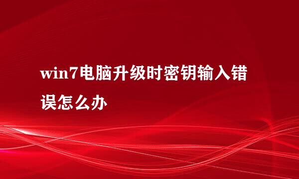 win7电脑升级时密钥输入错误怎么办