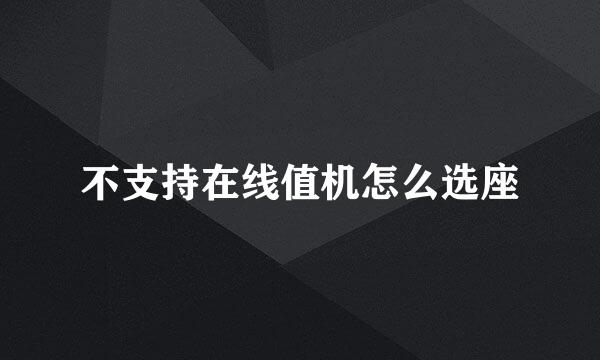 不支持在线值机怎么选座