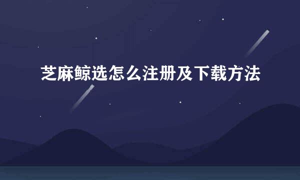 芝麻鲸选怎么注册及下载方法
