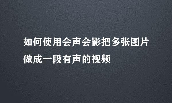 如何使用会声会影把多张图片做成一段有声的视频