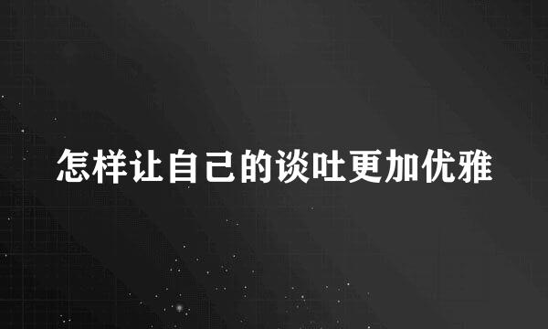 怎样让自己的谈吐更加优雅