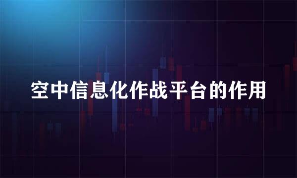 空中信息化作战平台的作用