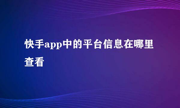快手app中的平台信息在哪里查看