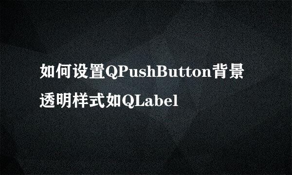 如何设置QPushButton背景透明样式如QLabel