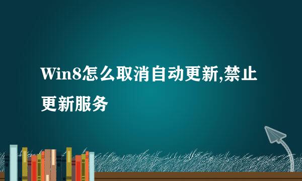 Win8怎么取消自动更新,禁止更新服务
