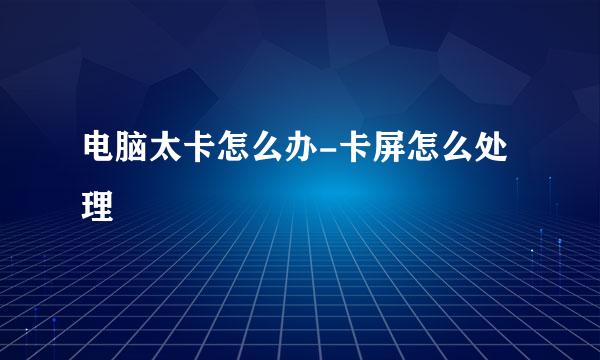 电脑太卡怎么办-卡屏怎么处理