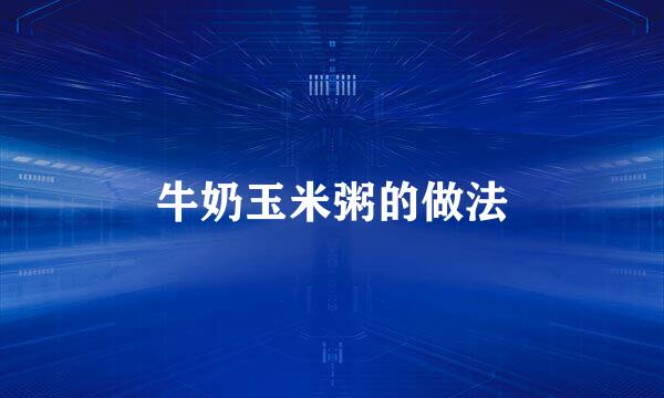 牛奶玉米粥的做法