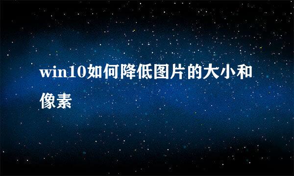 win10如何降低图片的大小和像素