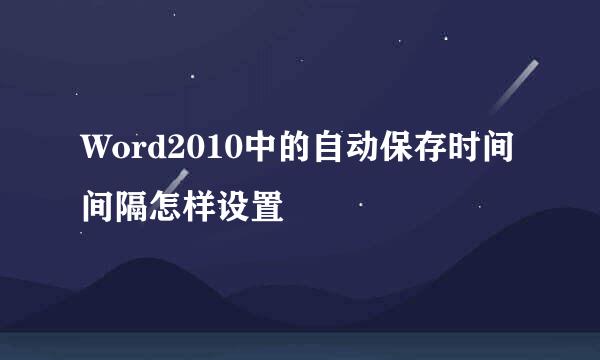 Word2010中的自动保存时间间隔怎样设置