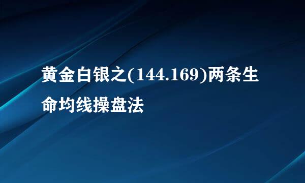 黄金白银之(144.169)两条生命均线操盘法