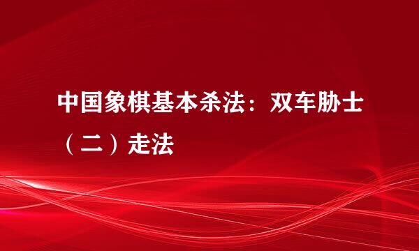 中国象棋基本杀法：双车胁士（二）走法