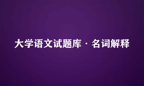 大学语文试题库·名词解释