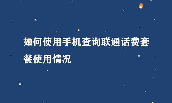 如何使用手机查询联通话费套餐使用情况