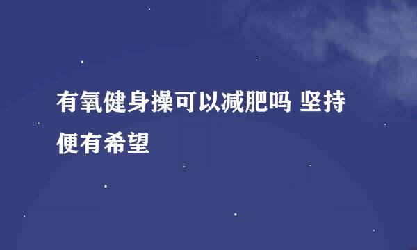有氧健身操可以减肥吗 坚持便有希望