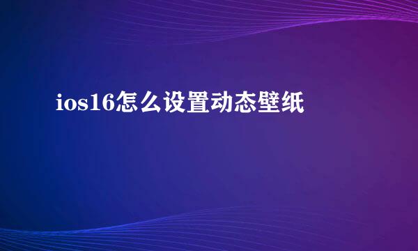 ios16怎么设置动态壁纸