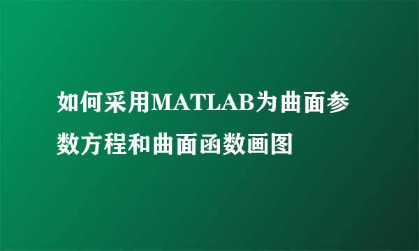如何采用MATLAB为曲面参数方程和曲面函数画图