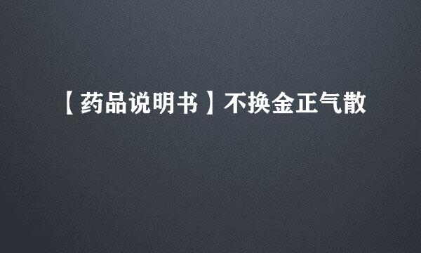 【药品说明书】不换金正气散