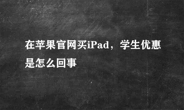 在苹果官网买iPad，学生优惠是怎么回事