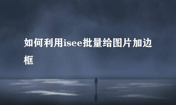 如何利用isee批量给图片加边框
