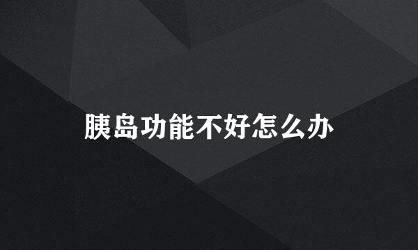 胰岛功能不好怎么办