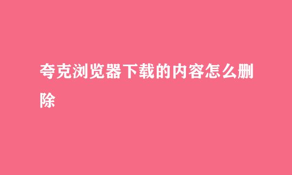 夸克浏览器下载的内容怎么删除