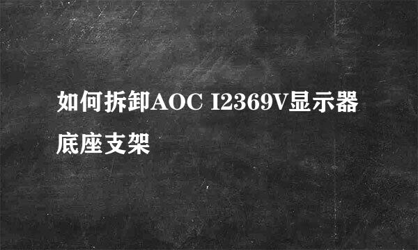 如何拆卸AOC I2369V显示器底座支架
