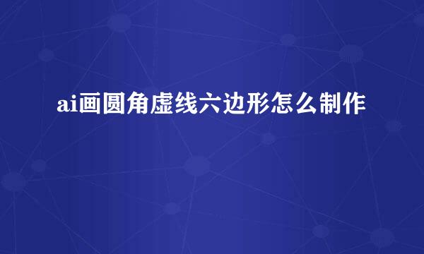ai画圆角虚线六边形怎么制作