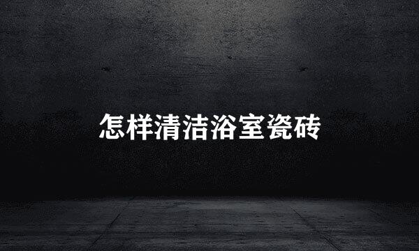 怎样清洁浴室瓷砖