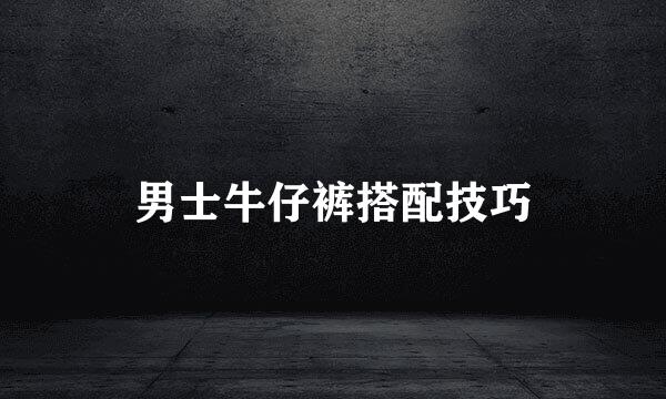 男士牛仔裤搭配技巧