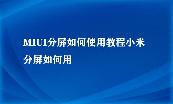 MIUI分屏如何使用教程小米分屏如何用