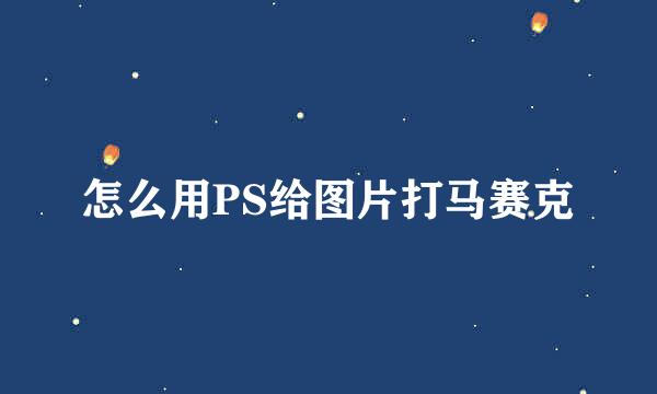 怎么用PS给图片打马赛克