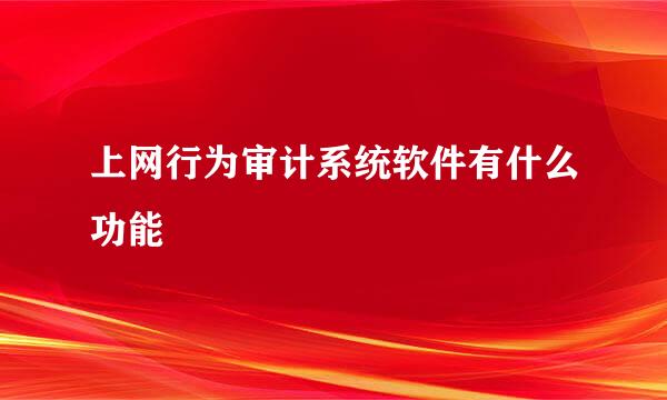 上网行为审计系统软件有什么功能