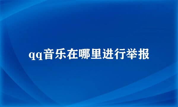 qq音乐在哪里进行举报