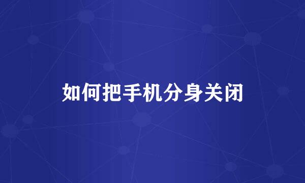 如何把手机分身关闭