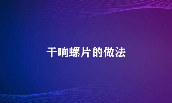 干响螺片的做法