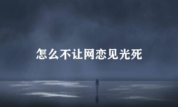 怎么不让网恋见光死