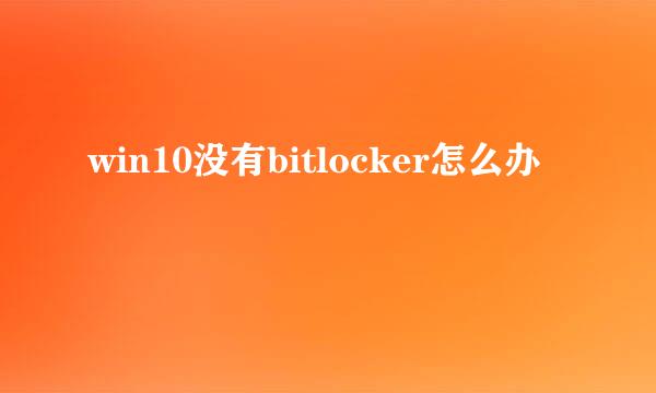win10没有bitlocker怎么办