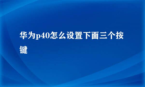 华为p40怎么设置下面三个按键