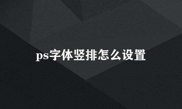 ps字体竖排怎么设置