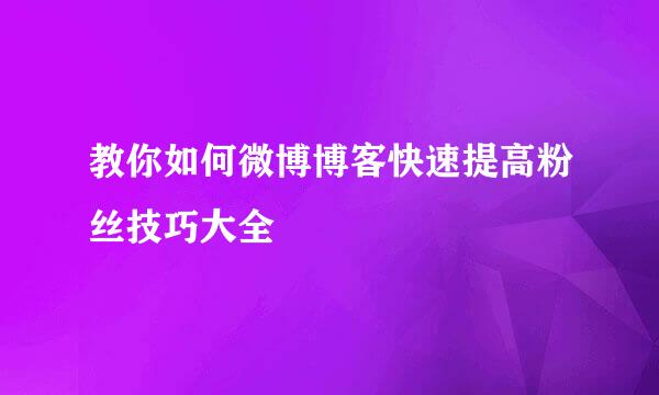 教你如何微博博客快速提高粉丝技巧大全